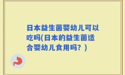 日本益生菌婴幼儿可以吃吗(日本的益生菌适合婴幼儿食用吗？)