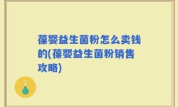 葆婴益生菌粉怎么卖钱的(葆婴益生菌粉销售攻略)