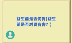 益生菌是否伤胃(益生菌是否对胃有害？)