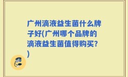 广州滴液益生菌什么牌子好(广州哪个品牌的滴液益生菌值得购买？)
