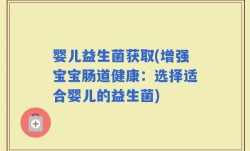 婴儿益生菌获取(增强宝宝肠道健康：选择适合婴儿的益生菌)