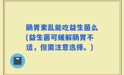 肠胃紊乱能吃益生菌么(益生菌可缓解肠胃不适，但需注意选择。)