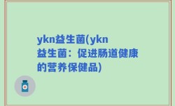 ykn益生菌(ykn益生菌：促进肠道健康的营养保健品)