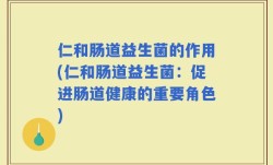 仁和肠道益生菌的作用(仁和肠道益生菌：促进肠道健康的重要角色)