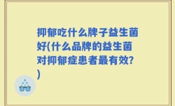 抑郁吃什么牌子益生菌好(什么品牌的益生菌对抑郁症患者最有效？)