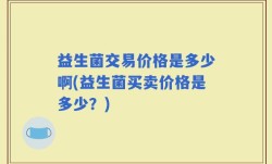 益生菌交易价格是多少啊(益生菌买卖价格是多少？)