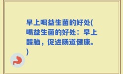 早上喝益生菌的好处(喝益生菌的好处：早上醒脑，促进肠道健康。)