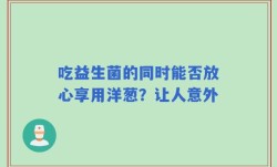 吃益生菌的同时能否放心享用洋葱？让人意外