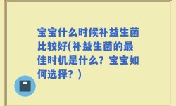 宝宝什么时候补益生菌比较好(补益生菌的最佳时机是什么？宝宝如何选择？)