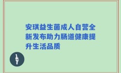 安琪益生菌成人自营全新发布助力肠道健康提升生活品质