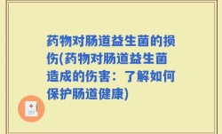 药物对肠道益生菌的损伤(药物对肠道益生菌造成的伤害：了解如何保护肠道健康)