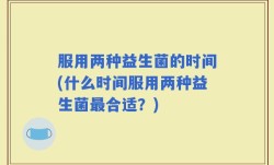 服用两种益生菌的时间(什么时间服用两种益生菌最合适？)