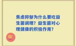 焦虑抑郁为什么要吃益生菌调理？益生菌对心理健康的积极作用？