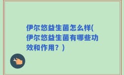 伊尔悠益生菌怎么样(伊尔悠益生菌有哪些功效和作用？)