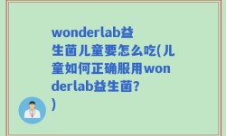 wonderlab益生菌儿童要怎么吃(儿童如何正确服用wonderlab益生菌？)