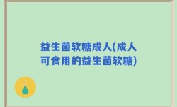 益生菌软糖成人(成人可食用的益生菌软糖)