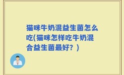 猫咪牛奶混益生菌怎么吃(猫咪怎样吃牛奶混合益生菌最好？)