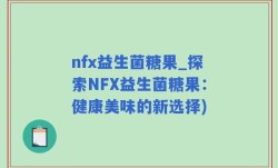 nfx益生菌糖果_探索NFX益生菌糖果：健康美味的新选择)