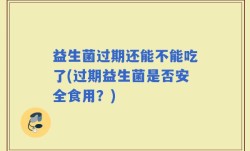 益生菌过期还能不能吃了(过期益生菌是否安全食用？)