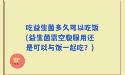 吃益生菌多久可以吃饭(益生菌需空腹服用还是可以与饭一起吃？)