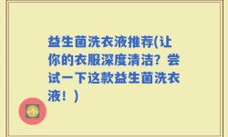 益生菌洗衣液推荐(让你的衣服深度清洁？尝试一下这款益生菌洗衣液！)