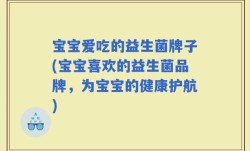 宝宝爱吃的益生菌牌子(宝宝喜欢的益生菌品牌，为宝宝的健康护航)