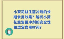 小葵花益生菌冲剂的长期食用效果？解析小葵花益生菌冲剂的安全性和适宜食用时间？