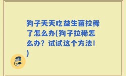 狗子天天吃益生菌拉稀了怎么办(狗子拉稀怎么办？试试这个方法！)