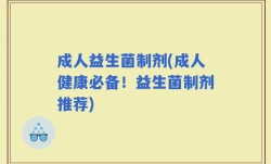 成人益生菌制剂(成人健康必备！益生菌制剂推荐)