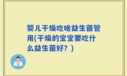 婴儿干燥吃啥益生菌管用(干燥的宝宝要吃什么益生菌好？)