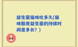 益生菌猫咪吃多久(猫咪服用益生菌的持续时间是多长？)