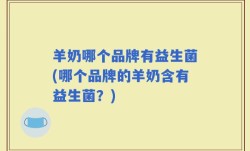 羊奶哪个品牌有益生菌(哪个品牌的羊奶含有益生菌？)