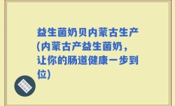 益生菌奶贝内蒙古生产(内蒙古产益生菌奶，让你的肠道健康一步到位)
