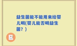 益生菌能不能用来给婴儿喝(婴儿能否喝益生菌？)