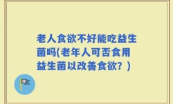 老人食欲不好能吃益生菌吗(老年人可否食用益生菌以改善食欲？)