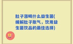 肚子涨喝什么益生菌(缓解肚子胀气，饮用益生菌饮品的最佳选择)