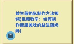 益生菌奶酥制作方法视频(视频教学：如何制作健康美味的益生菌奶酥)