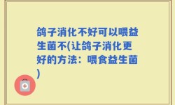 鸽子消化不好可以喂益生菌不(让鸽子消化更好的方法：喂食益生菌)