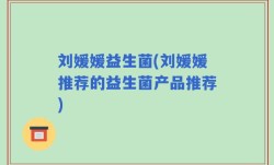 刘媛媛益生菌(刘媛媛推荐的益生菌产品推荐)