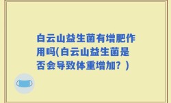 白云山益生菌有增肥作用吗(白云山益生菌是否会导致体重增加？)