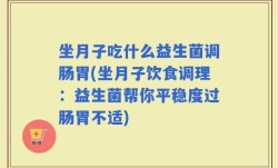 坐月子吃什么益生菌调肠胃(坐月子饮食调理：益生菌帮你平稳度过肠胃不适)