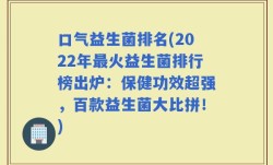 口气益生菌排名(2022年最火益生菌排行榜出炉：保健功效超强，百款益生菌大比拼！)