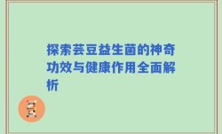 探索芸豆益生菌的神奇功效与健康作用全面解析
