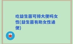 吃益生菌可排大便吗女性(益生菌有助女性通便)