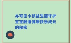 亦可见小孩益生菌守护宝宝肠道健康快乐成长的秘密