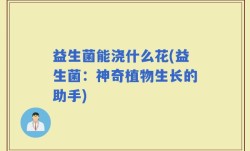 益生菌能浇什么花(益生菌：神奇植物生长的助手)