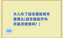 大人吃了益生菌能用开塞露么(益生菌能作为开塞灵使用吗？)
