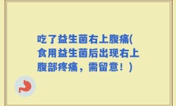 吃了益生菌右上腹痛(食用益生菌后出现右上腹部疼痛，需留意！)