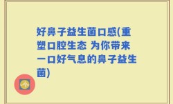 好鼻子益生菌口感(重塑口腔生态 为你带来一口好气息的鼻子益生菌)