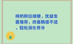 纯奶粉拉绿便，优益生菌推荐，改善肠道不适，轻松消化养分